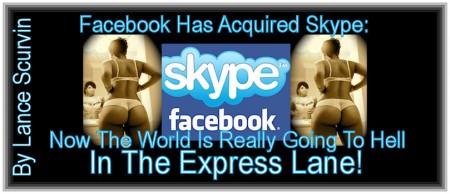  Facebook Has Acquired Skype:Now The World Is Really Going To Hell In The Express Lane!