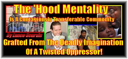 The 'Hood Mentality Is A Contagiously Transferable Commodity Grafted From The Deadly Imagination Of A Twisted Oppressor!
