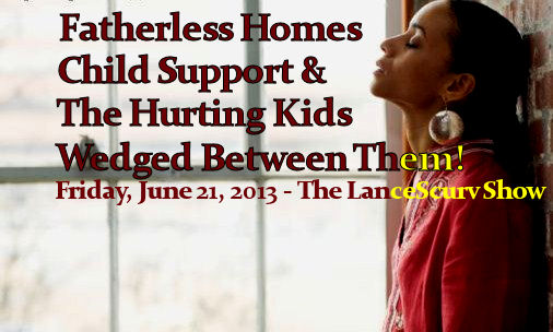 The Issues Of Fatherless Homes, Child Support & The Hurting Kids Wedged Between Them! - The LanceScurv Show