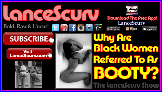 Why Are Black Women Referred To As Booty? - The LanceScurv Show