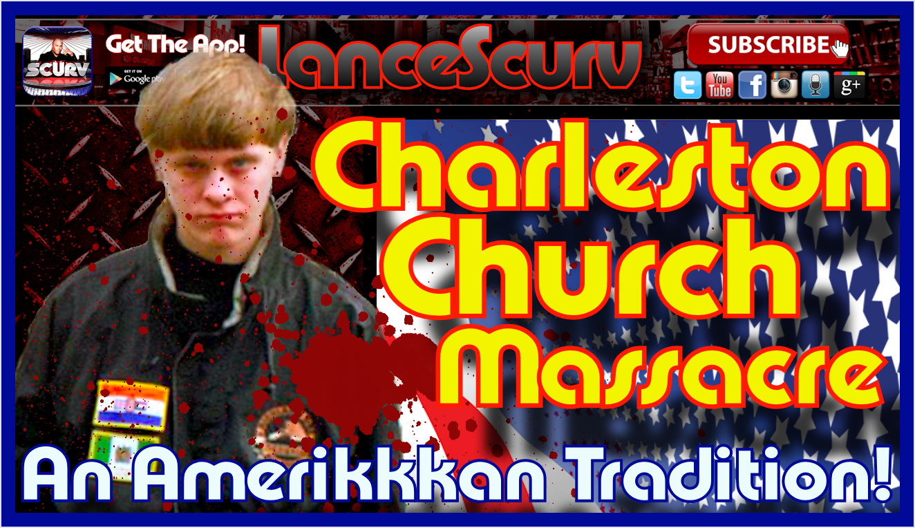 The Charleston Church Massacre: An Amerikkkan Tradition! - The LanceScurv Show