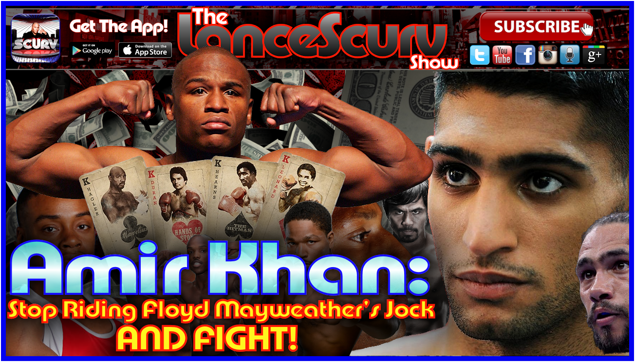 Amir Khan: Stop Riding Floyd Mayweather's Jock and FIGHT! - The LanceScurv Show