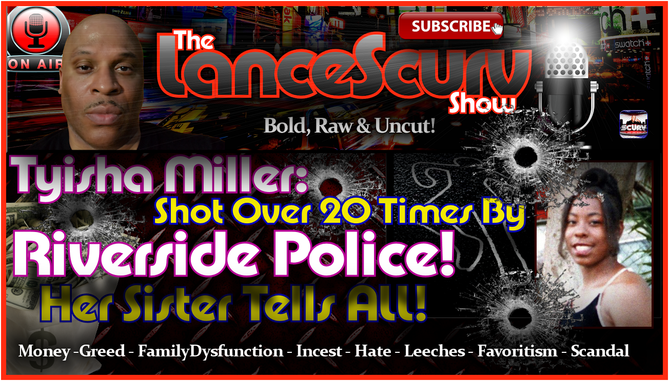 Tyisha Miller: Shot Over 20 Times By Riverside Police! Her Sister Tells ALL! -The LanceScurv Show