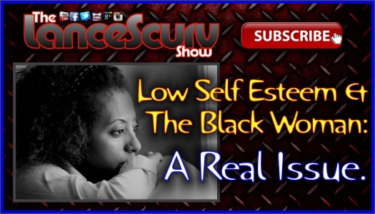 Low Self Esteem & The Black Woman: A Real Issue! - The LanceScurv Show