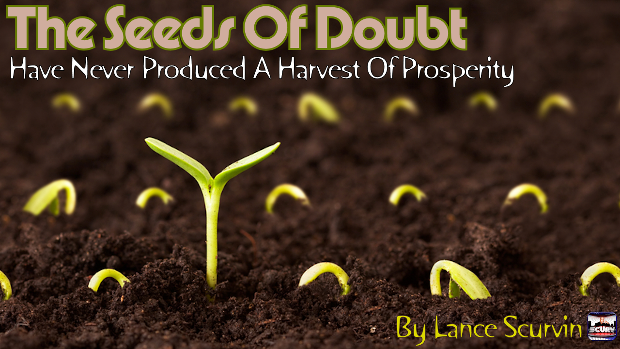 The Seeds Of Doubt Have Never Produced A Harvest Of Prosperity!