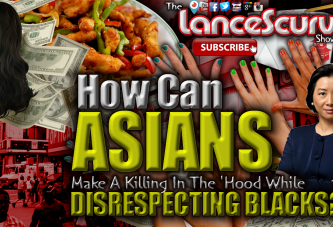 How Can Asians Make A Killing In The 'Hood While Disrespecting Blacks? - The LanceScurv Show