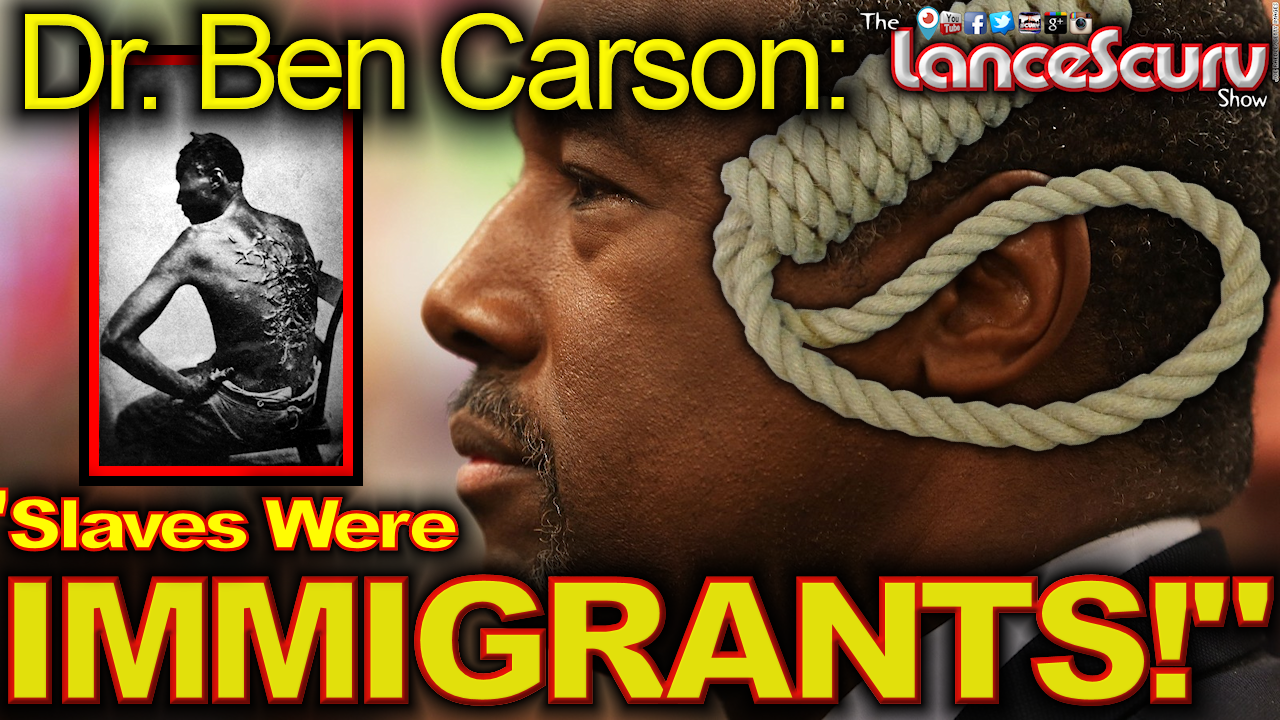 Dr. Ben Carson: "Slaves Were Immigrants!" - The LanceScurv Show