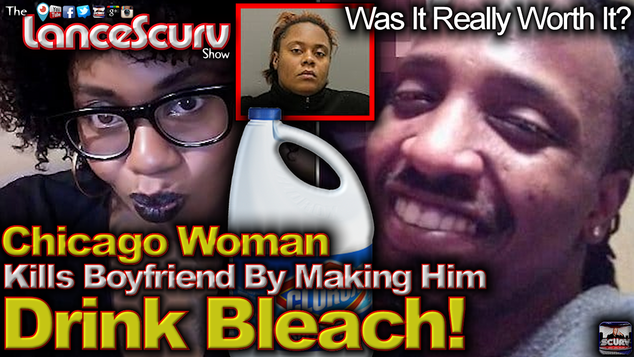 Chicago Woman Kills Boyfriend By Making Him Drink Bleach! - The LanceScurv Show 