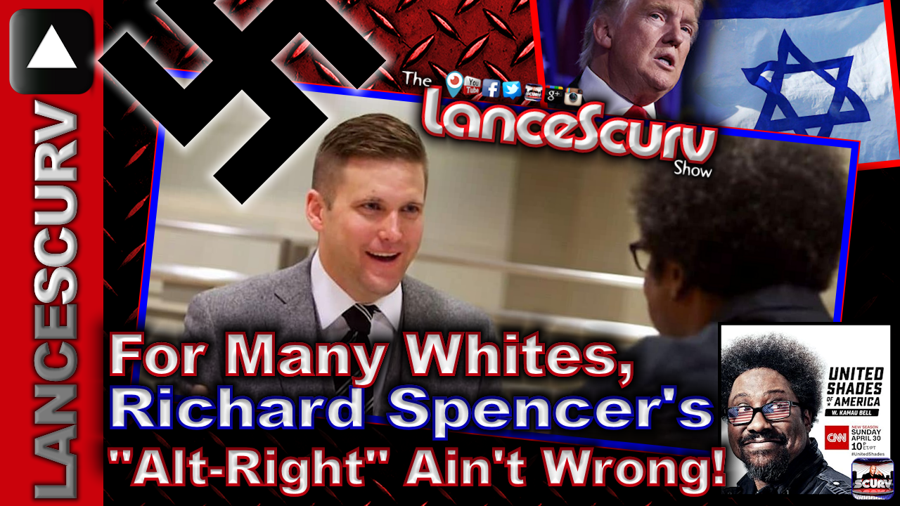 For Many Whites, Richard Spencer's "Alt-Right" Aint Wrong! - The LanceScurv Show