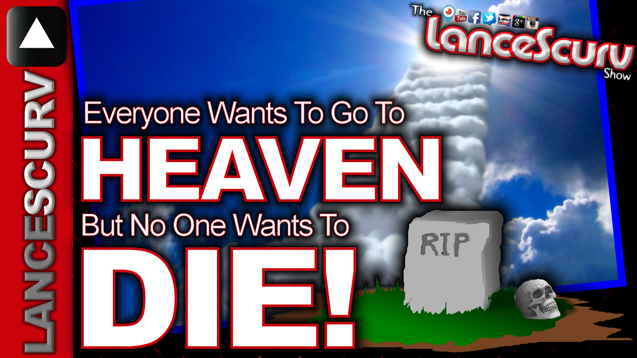Everyone Wants To Go To Heaven, But No One Wants To Die! - The LanceScurv Show