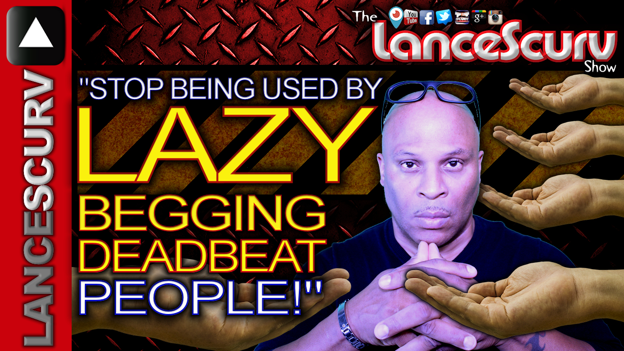 STOP BEING USED By LAZY, Begging, Deadbeat People! - The LanceScurv Show 