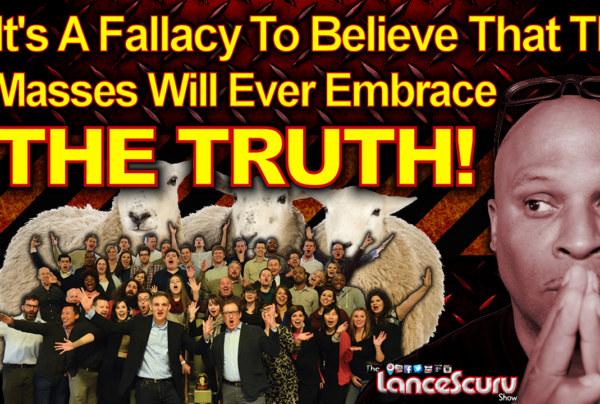 It's A Fallacy To Believe That The Masses Will Ever Embrace The Truth! - The LanceScurv Show