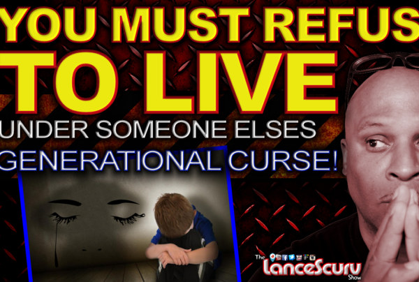 YOU MUST REFUSE TO LIVE Under Someone Else's GENERATIONAL CURSE! - The LanceScurv Show