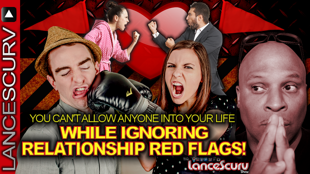 You Can't Allow Anyone Into Your Life While Ignoring RELATIONSHIP RED FLAGS! - The LanceScurv Show