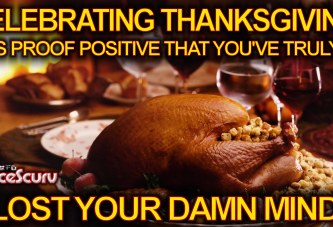 Celebrating Thanksgiving Is Proof Positive That You've Truly Lost Your Damn Mind!