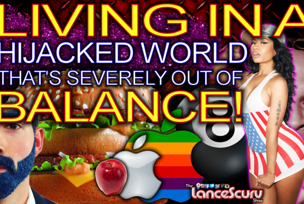 Living In A Hijacked World That’s Severely Out Of Balance! - The LanceScurv Show