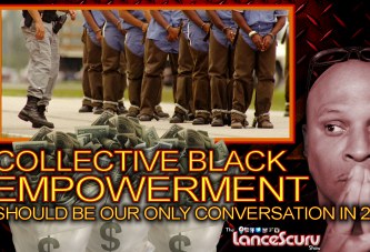 Collective Black Empowerment Should Be Our ONLY Conversation In 2018! - The LanceScurv Show