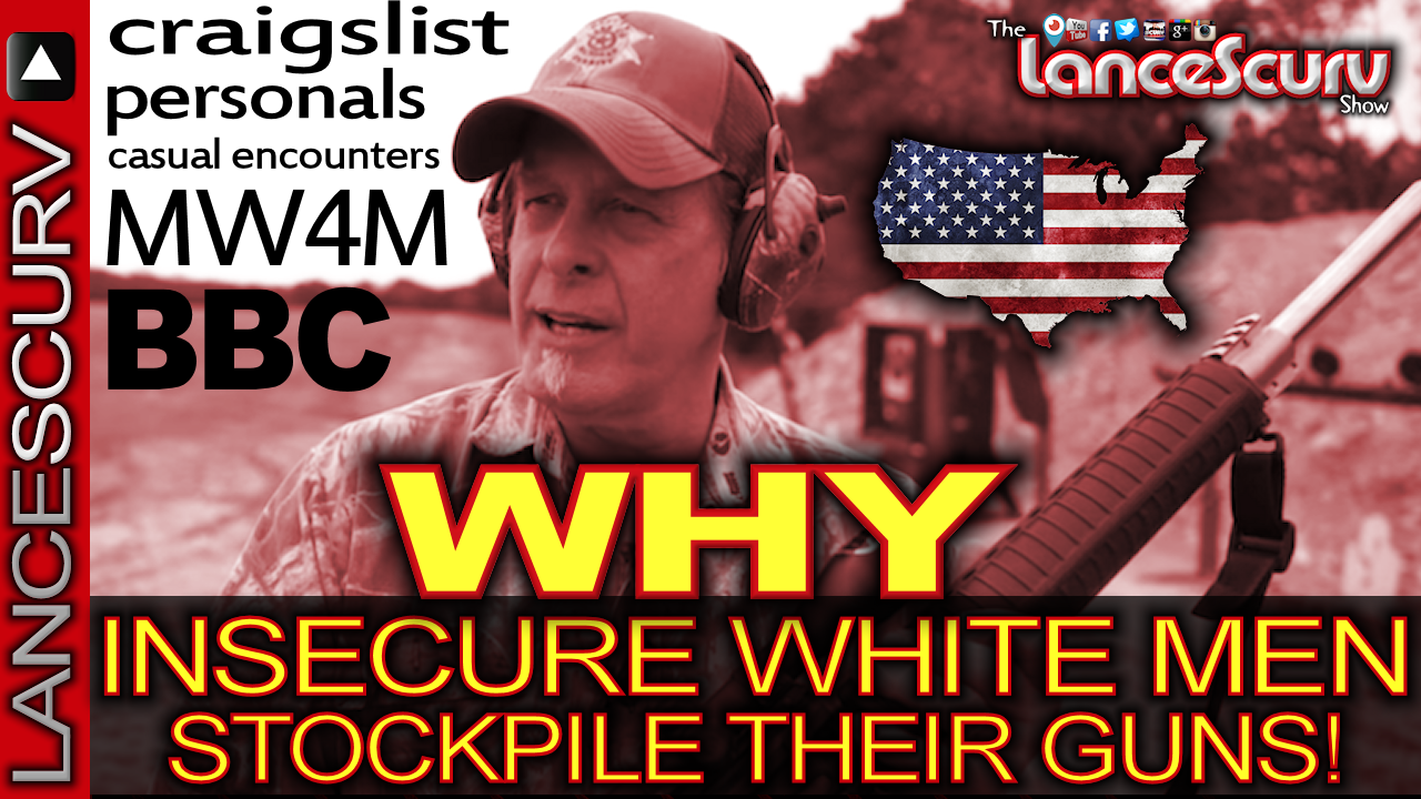 WHY INSECURE WHITE MEN STOCKPILE THEIR GUNS! - The LanceScurv Show