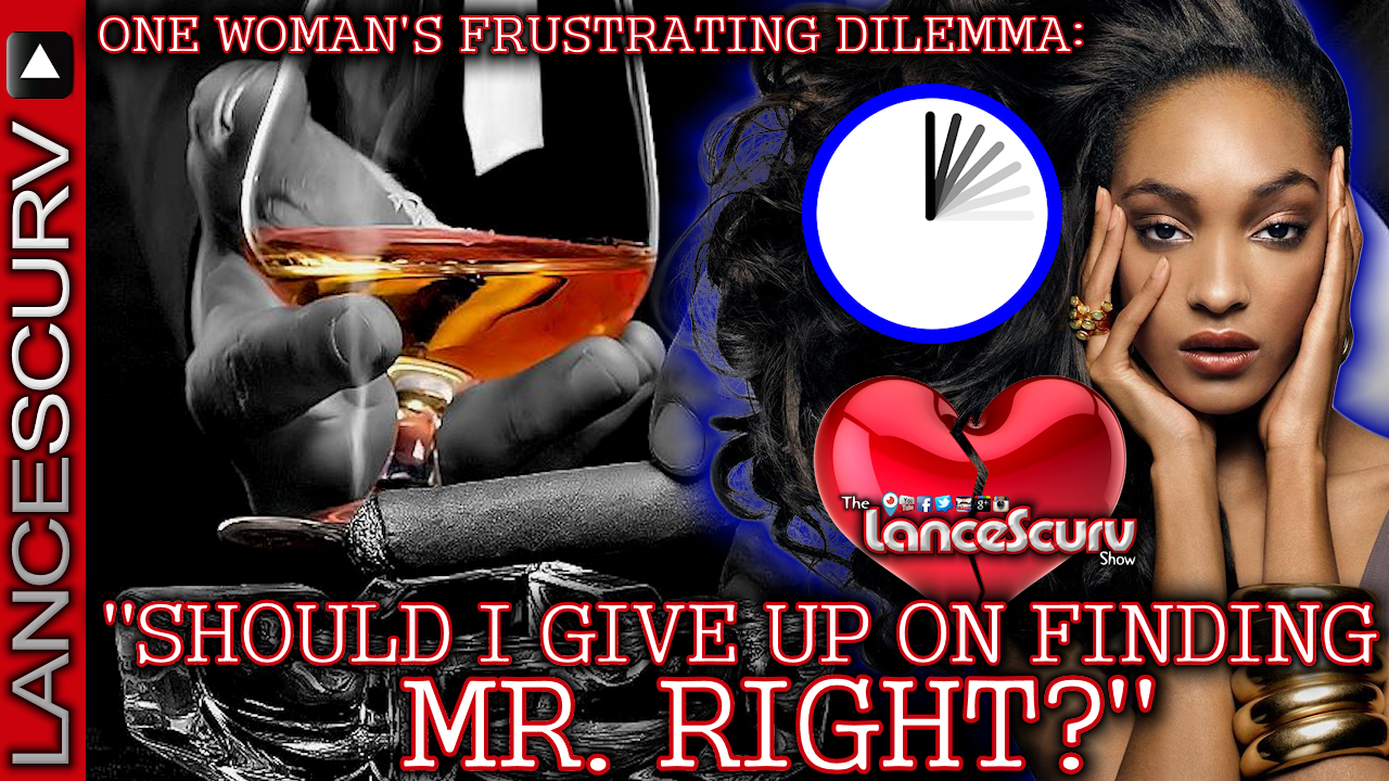 One Woman's Frustrating Dilemma: Should I Give Up On Finding Mr. Right? - The LanceScurv Show