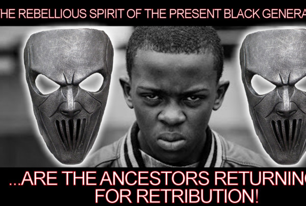 The Rebellious Spirit Of The Present Black Generation Are The Ancestors Returning For Retribution!