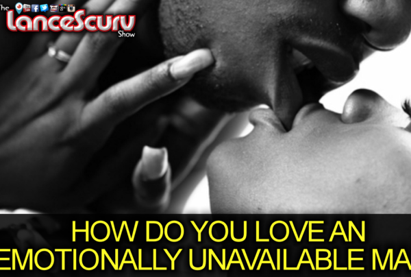 How Do You Love An Emotionally Unavailable Man? - The LanceScurv Show