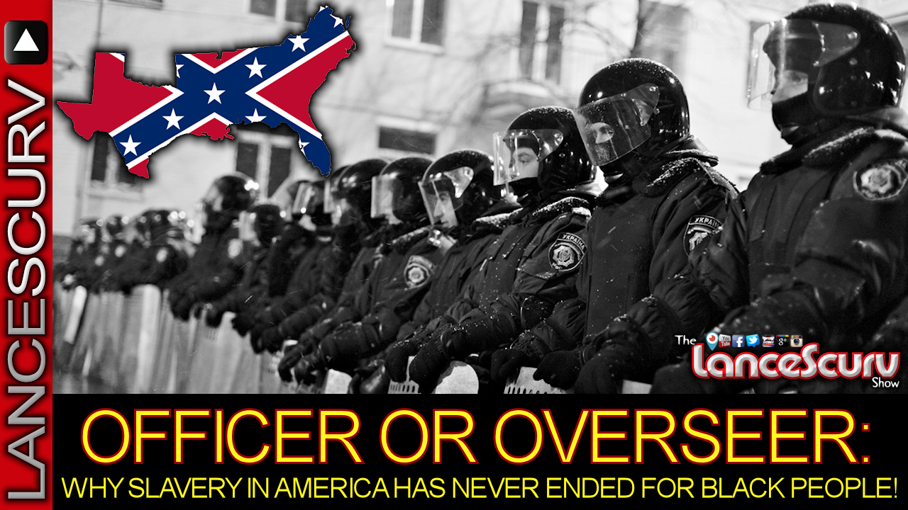 OFFICER OR OVERSEER: Why Slavery In America Has Never Ended For Black People! - The LanceScurv Show