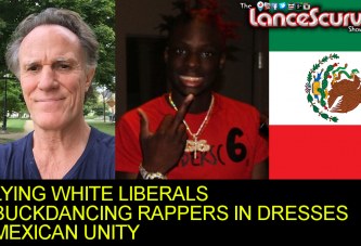 Lying White Liberals, Buck Dancing Rappers In Dresses & Mexican Unity! - The LanceScurv Show
