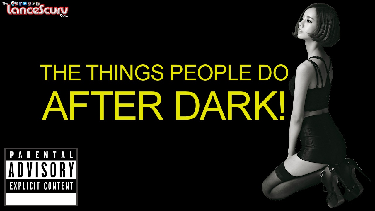 THE THINGS THAT PEOPLE DO AFTER DARK! - The LanceScurv Show