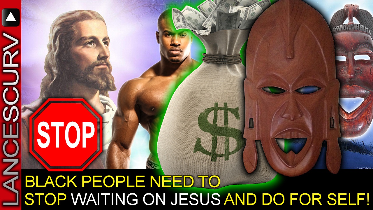 BLACK PEOPLE NEED TO STOP WAITING ON JESUS & DO FOR SELF! - The LanceScurv Show