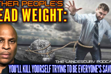 OTHER PEOPLE'S DEAD WEIGHT: YOU'LL KILL YOURSELF TRYING TO BE EVERYONE'S SAVIOR! | LANCESCURV