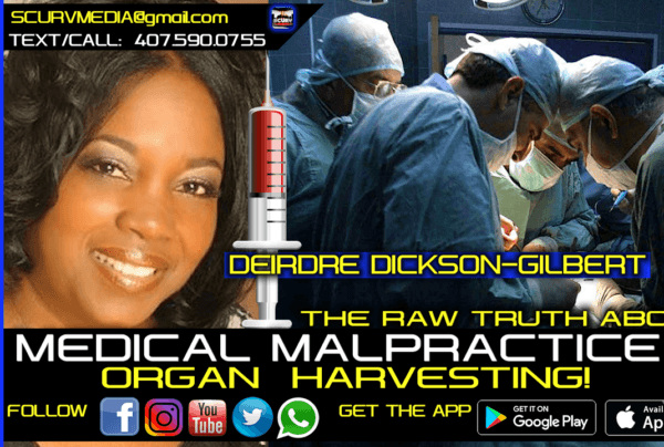 THE RAW TRUTH ABOUT MEDICAL MALPRACTICE AND ORGAN HARVESTING! - DEIRDRE DICKSON-GILBERT