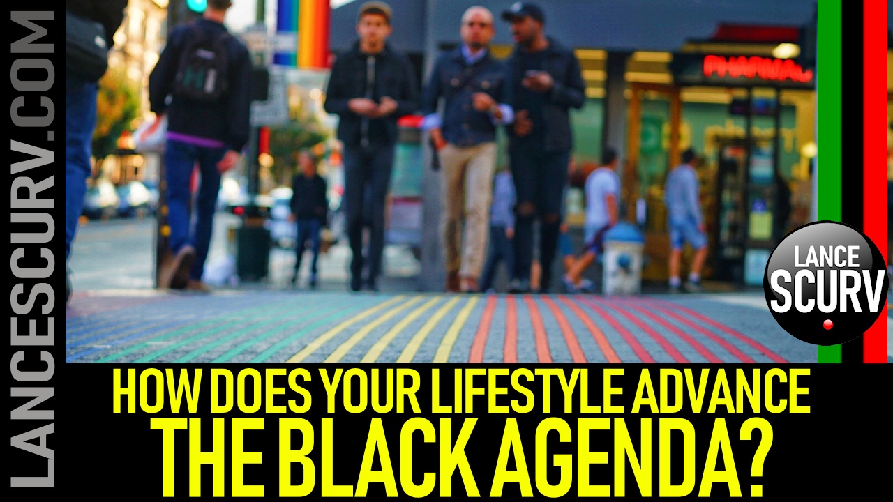 HOW DOES YOUR LIFESTYLE ADVANCE THE BLACK AGENDA? - The LanceScurv Show