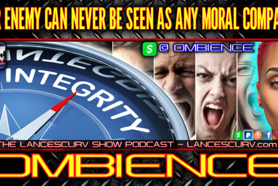 OUR ENEMY CAN NEVER BE SEEN AS ANY MORAL COMPASS! | OMBIENCE