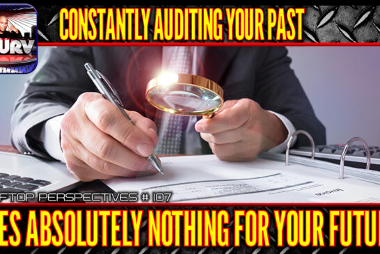 CONSTANTLY AUDITING YOUR PAST DOES ABSOLUTELY NOTHING FOR YOUR FUTURE! | ROOFTOP PERSPECTIVES |107
