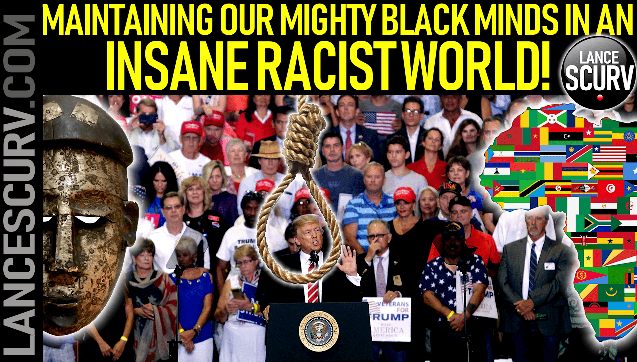 MAINTAINING OUR MIGHTY BLACK MINDS IN AN INSANE RACIST WORLD! - The LanceScurv Show