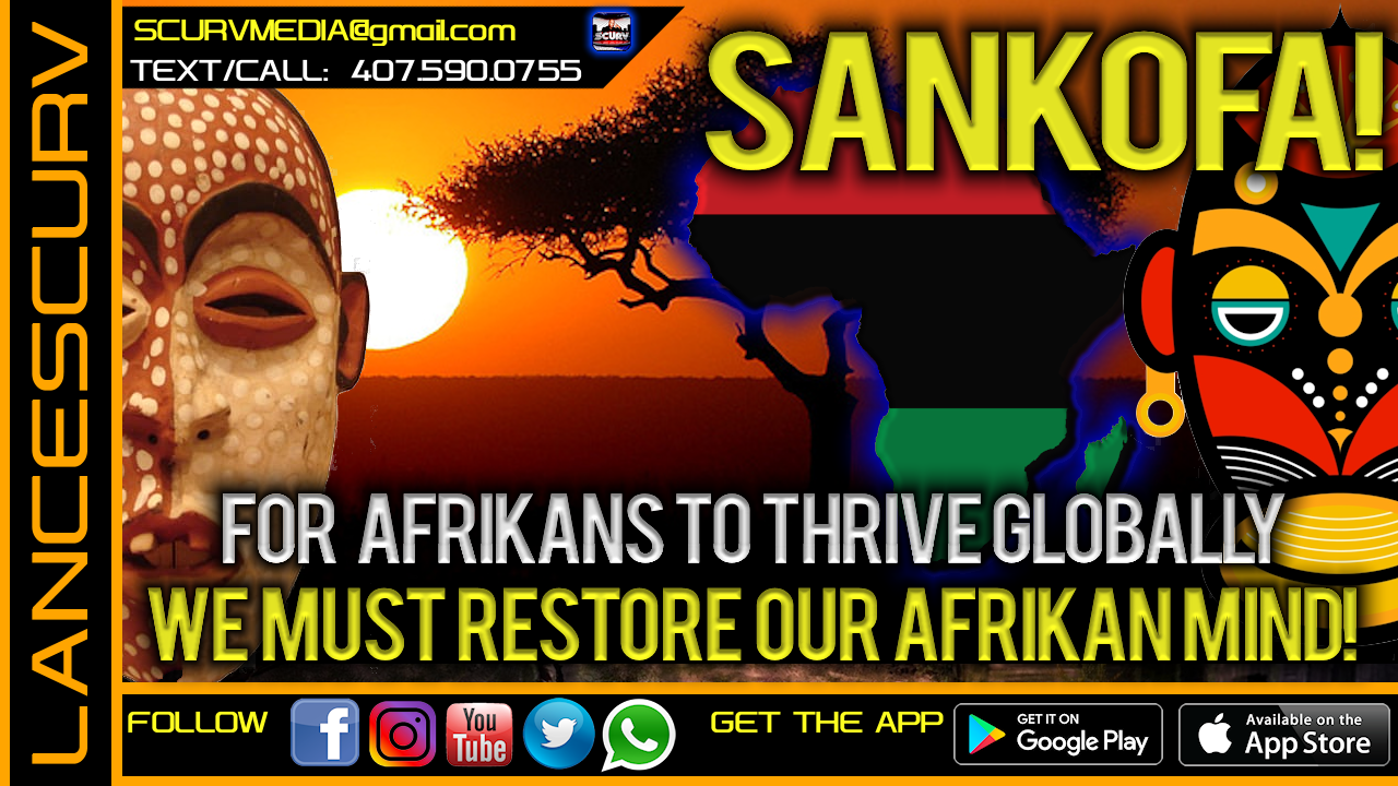 SANKOFA: FOR AFRIKANS TO THRIVE GLOBALLY WE MUST RESTORE OUR AFRIKAN MIND!
