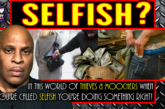 IN THIS WORLD OF THIEVES & MOOCHERS WHEN YOU'RE CALLED SELFISH YOU'RE DOING SOMETHING RIGHT!
