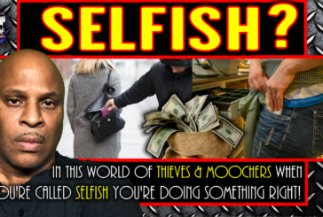 IN THIS WORLD OF THIEVES & MOOCHERS WHEN YOU'RE CALLED SELFISH YOU'RE DOING SOMETHING RIGHT!