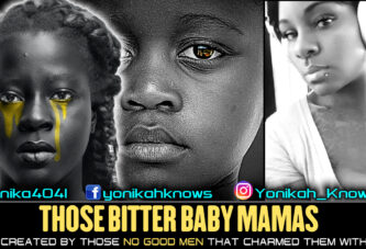 THOSE BITTER BABY MAMAS WERE CREATED BY THOSE NO GOOD MEN THAT CHARMED THEM WITH LIES! - YONIKAH